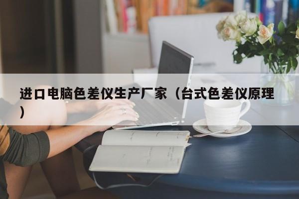 進(jìn)口電腦色差儀生產(chǎn)廠家（臺式色差儀原理 ）
