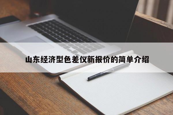 山東經(jīng)濟(jì)型色差儀新報(bào)價(jià)的簡(jiǎn)單介紹