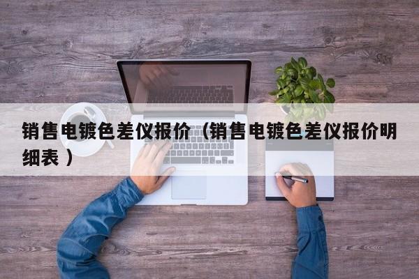 銷售電鍍色差儀報價（銷售電鍍色差儀報價明細表 ）