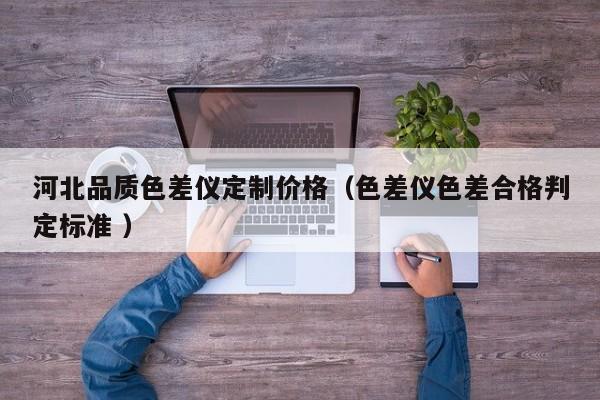 河北品質(zhì)色差儀定制價格（色差儀色差合格判定標(biāo)準(zhǔn) ）