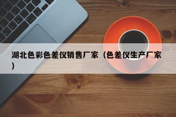湖北色彩色差儀銷(xiāo)售廠家（色差儀生產(chǎn)廠家 ）