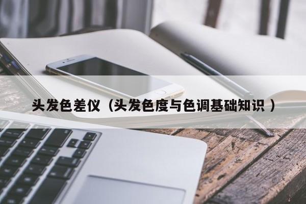 頭發(fā)色差儀（頭發(fā)色度與色調基礎知識 ）