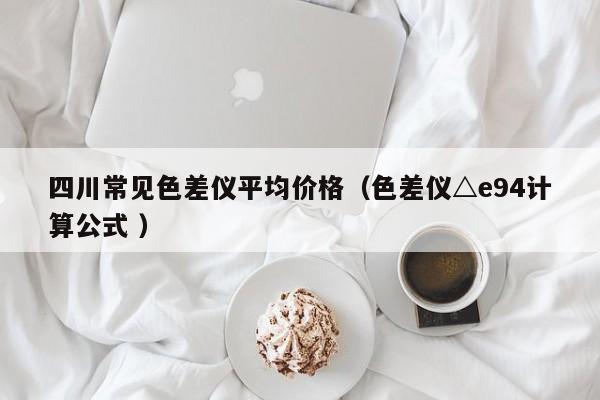 四川常見色差儀平均價(jià)格（色差儀△e94計(jì)算公式 ）