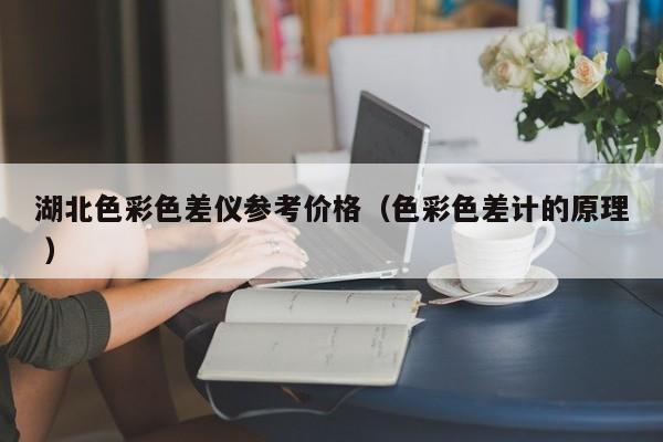 湖北色彩色差儀參考價格（色彩色差計的原理 ）
