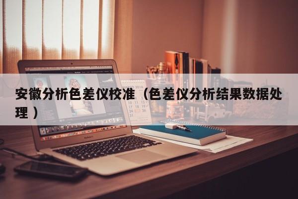 安徽分析色差儀校準（色差儀分析結果數(shù)據(jù)處理 ）