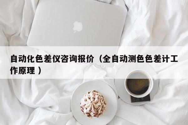 自動(dòng)化色差儀咨詢報(bào)價(jià)（全自動(dòng)測色色差計(jì)工作原理 ）