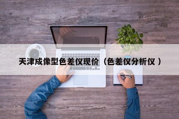 天津成像型色差儀現(xiàn)價（色差儀分析儀 ）