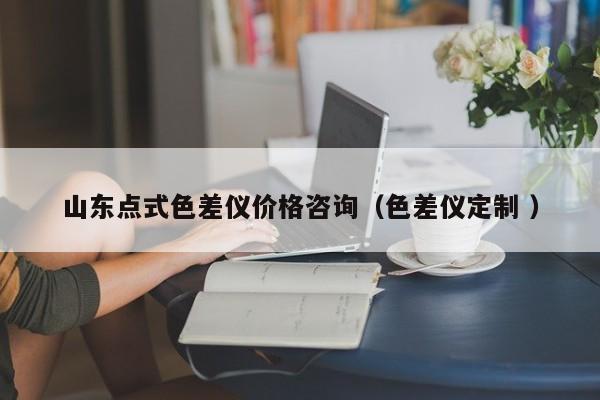 山東點(diǎn)式色差儀價(jià)格咨詢(xún)（色差儀定制 ）