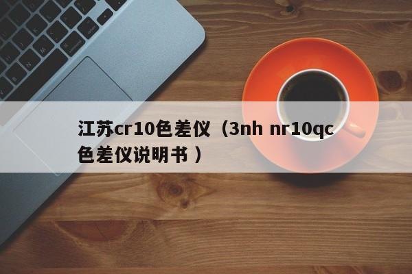 江蘇cr10色差儀（3nh nr10qc色差儀說(shuō)明書(shū) ）