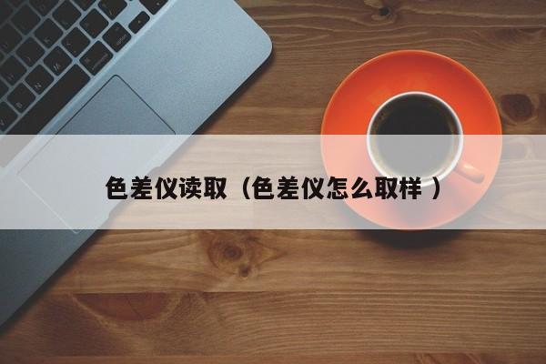 色差儀讀?。ㄉ顑x怎么取樣 ）