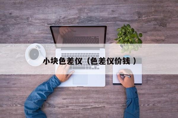 小塊色差儀（色差儀價錢 ）