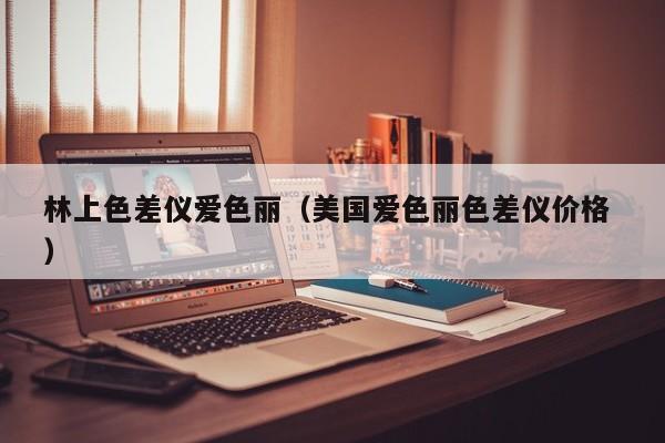 林上色差儀愛色麗（美國愛色麗色差儀價格 ）