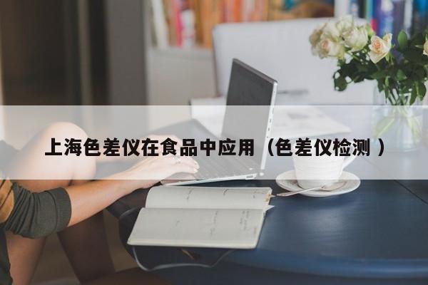 上海色差儀在食品中應(yīng)用（色差儀檢測 ）