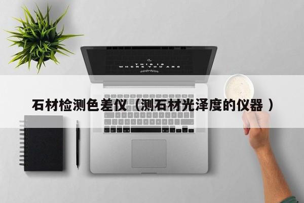 石材檢測(cè)色差儀（測(cè)石材光澤度的儀器 ）