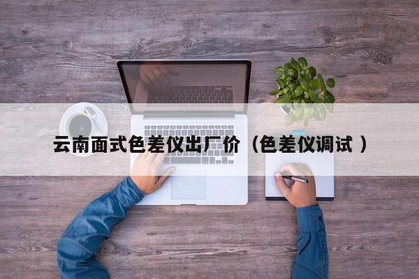 云南面式色差儀出廠價(jià)（色差儀調(diào)試 ）