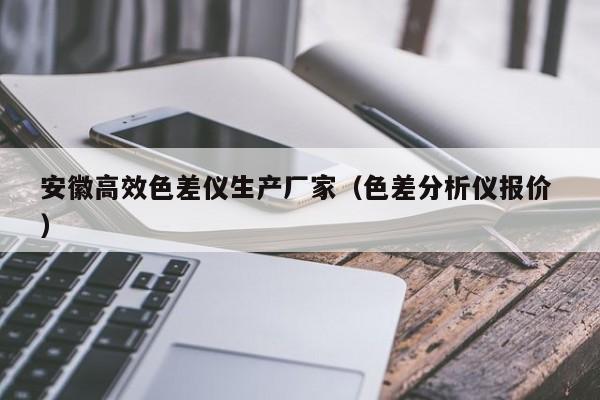 安徽高效色差儀生產(chǎn)廠家（色差分析儀報(bào)價 ）
