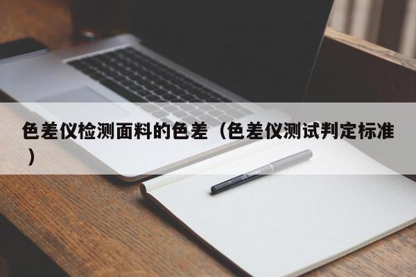 色差儀檢測面料的色差（色差儀測試判定標(biāo)準(zhǔn) ）