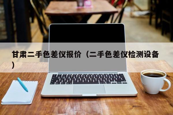 甘肅二手色差儀報(bào)價(jià)（二手色差儀檢測(cè)設(shè)備 ）