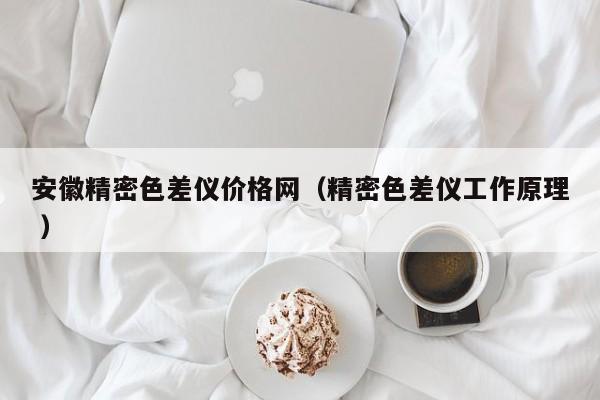 安徽精密色差儀價格網(wǎng)（精密色差儀工作原理 ）