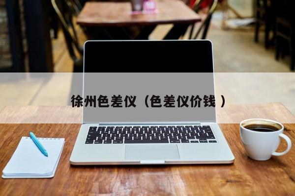 徐州色差儀（色差儀價(jià)錢 ）