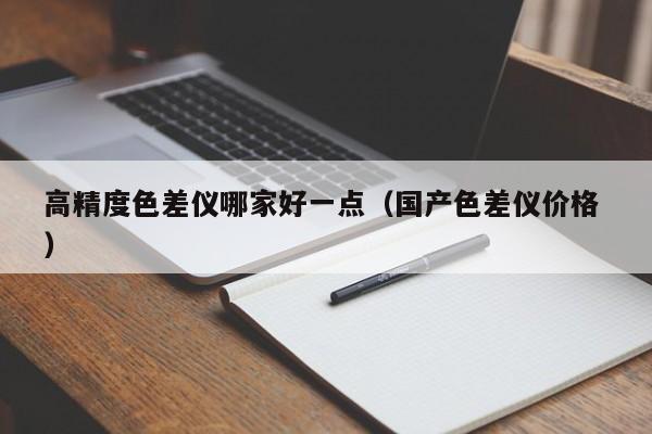 高精度色差儀哪家好一點(diǎn)（國產(chǎn)色差儀價(jià)格 ）
