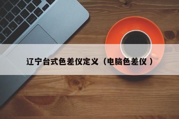 遼寧臺(tái)式色差儀定義（電腦色差儀 ）