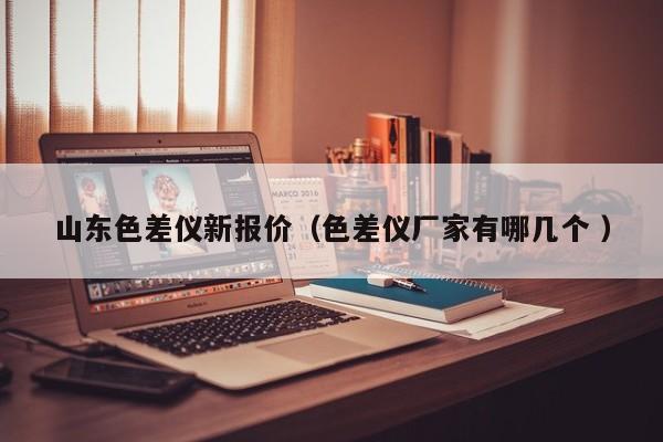 山東色差儀新報(bào)價(jià)（色差儀廠家有哪幾個(gè) ）