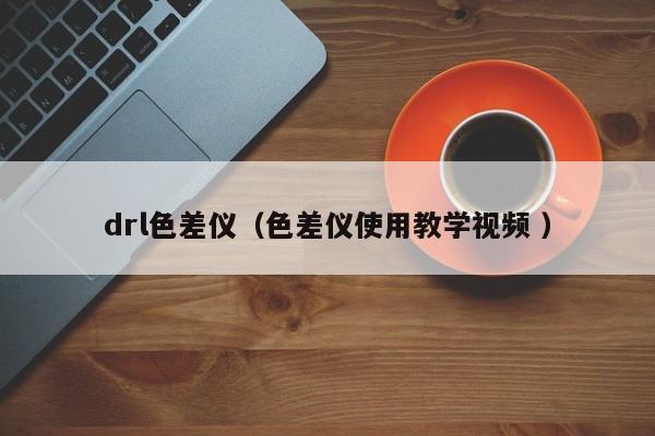 drl色差儀（色差儀使用教學視頻 ）