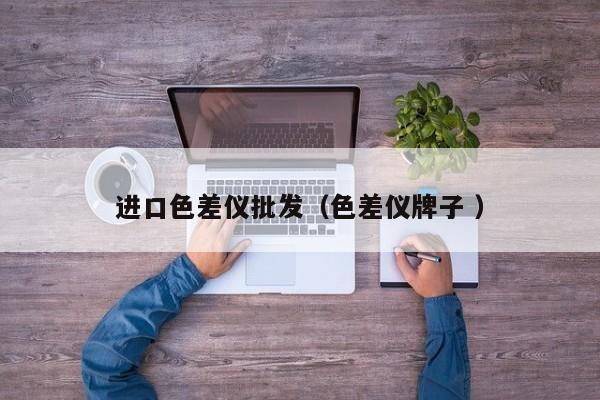 進(jìn)口色差儀批發(fā)（色差儀牌子 ）