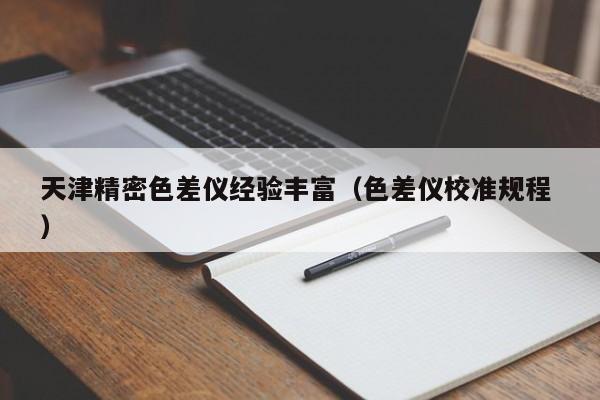 天津精密色差儀經(jīng)驗(yàn)豐富（色差儀校準(zhǔn)規(guī)程 ）