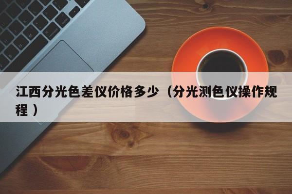 江西分光色差儀價(jià)格多少（分光測色儀操作規(guī)程 ）