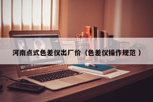 河南點式色差儀出廠價（色差儀操作規(guī)范 ）