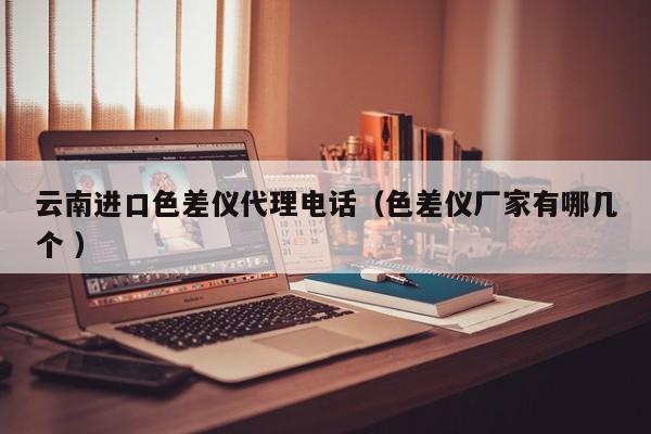 云南進(jìn)口色差儀代理電話（色差儀廠家有哪幾個 ）