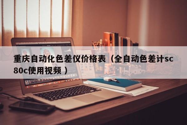 重慶自動(dòng)化色差儀價(jià)格表（全自動(dòng)色差計(jì)sc80c使用視頻 ）