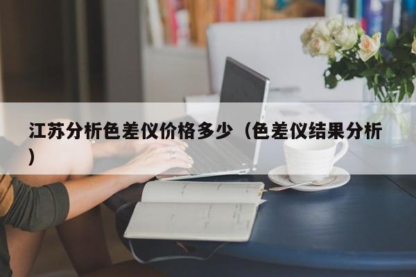 江蘇分析色差儀價格多少（色差儀結果分析 ）