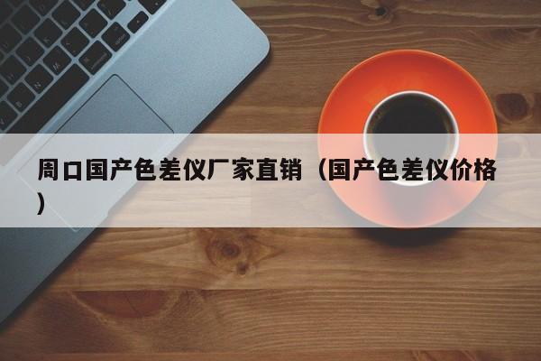 周口國(guó)產(chǎn)色差儀廠家直銷（國(guó)產(chǎn)色差儀價(jià)格 ）