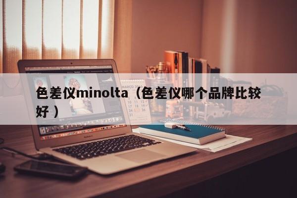 色差儀minolta（色差儀哪個品牌比較好 ）