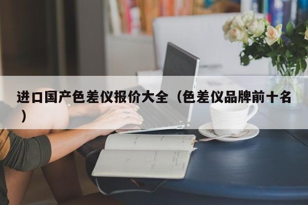 進口國產(chǎn)色差儀報價大全（色差儀品牌前十名 ）