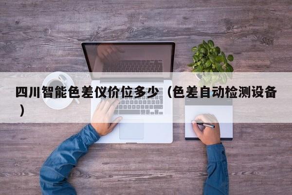 四川智能色差儀價(jià)位多少（色差自動檢測設(shè)備 ）