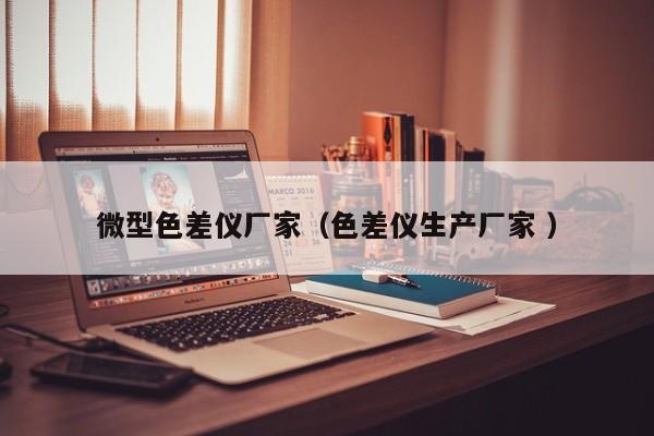 微型色差儀廠(chǎng)家（色差儀生產(chǎn)廠(chǎng)家 ）