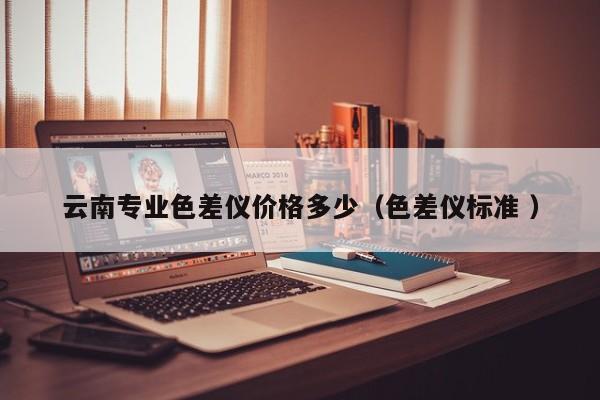 云南專業(yè)色差儀價(jià)格多少（色差儀標(biāo)準(zhǔn) ）