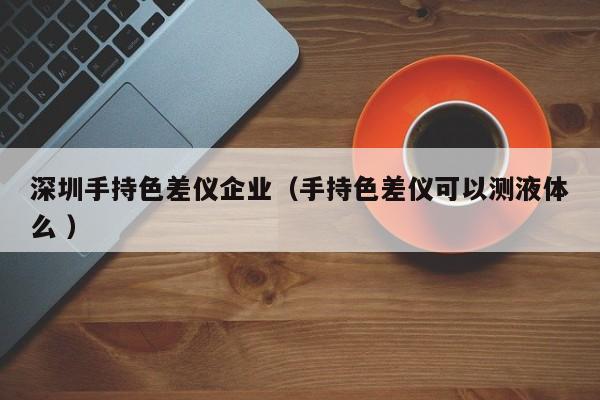 深圳手持色差儀企業(yè)（手持色差儀可以測(cè)液體么 ）