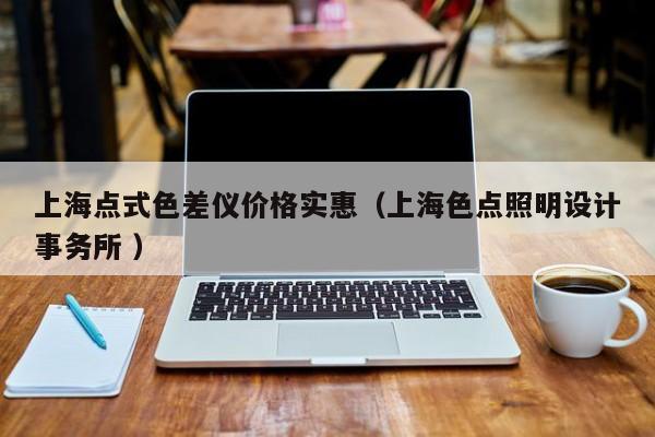 上海點式色差儀價格實惠（上海色點照明設(shè)計事務(wù)所 ）